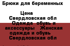 Брюки для беременных › Цена ­ 800 - Свердловская обл. Одежда, обувь и аксессуары » Женская одежда и обувь   . Свердловская обл.